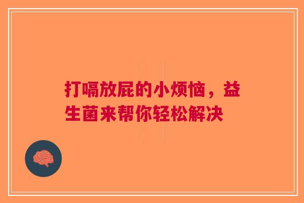 打嗝放屁的小烦恼，益生菌来帮你轻松解决