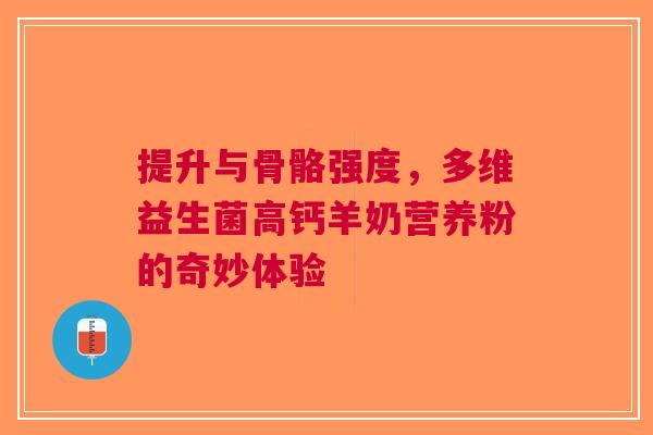 提升与骨骼强度，多维益生菌高钙羊奶营养粉的奇妙体验