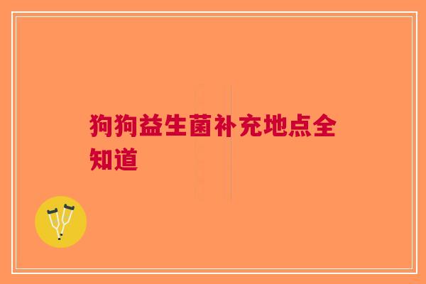 狗狗益生菌补充地点全知道