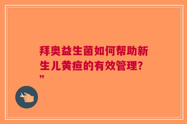 拜奥益生菌如何帮助新生儿黄疸的有效管理？”