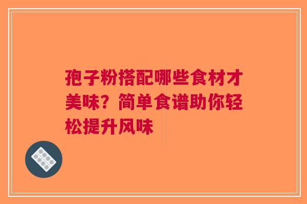 孢子粉搭配哪些食材才美味？简单食谱助你轻松提升风味