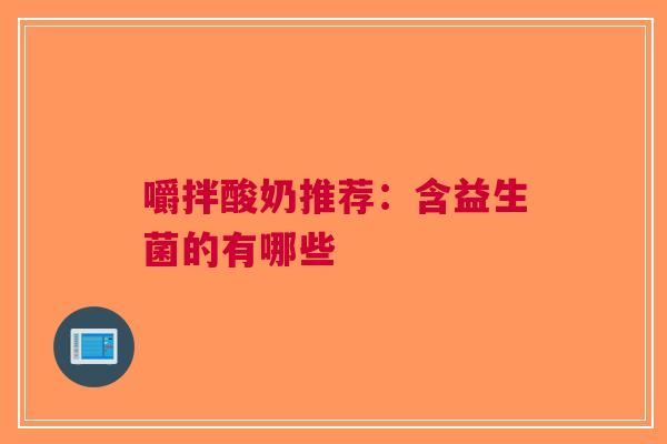 嚼拌酸奶推荐：含益生菌的有哪些