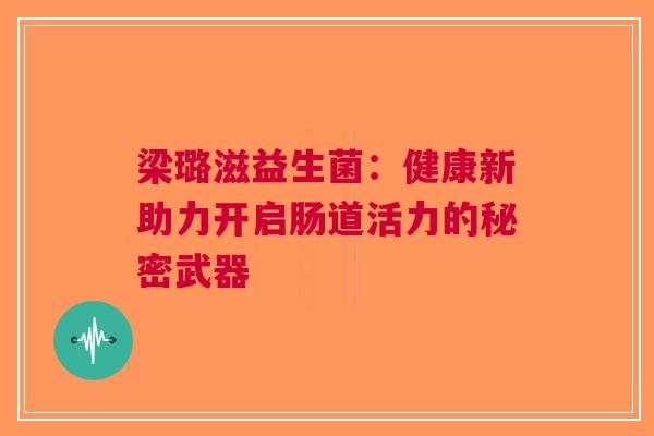 梁璐滋益生菌：健康新助力开启肠道活力的秘密武器