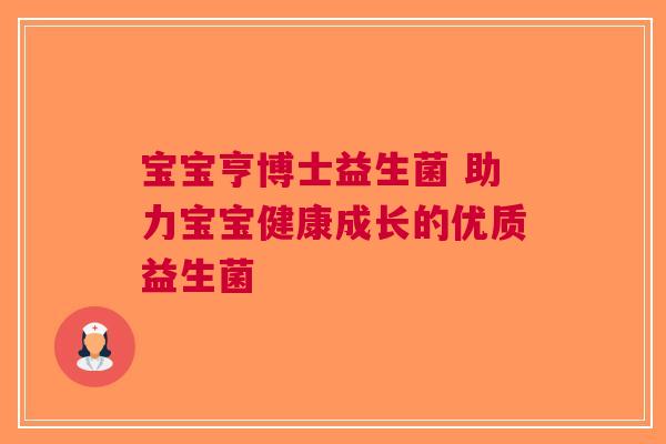 宝宝亨博士益生菌 助力宝宝健康成长的优质益生菌