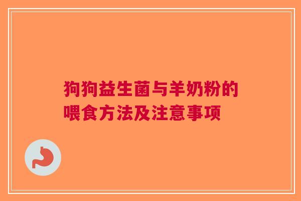 狗狗益生菌与羊奶粉的喂食方法及注意事项