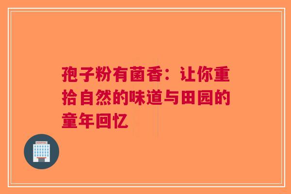 孢子粉有菌香：让你重拾自然的味道与田园的童年回忆