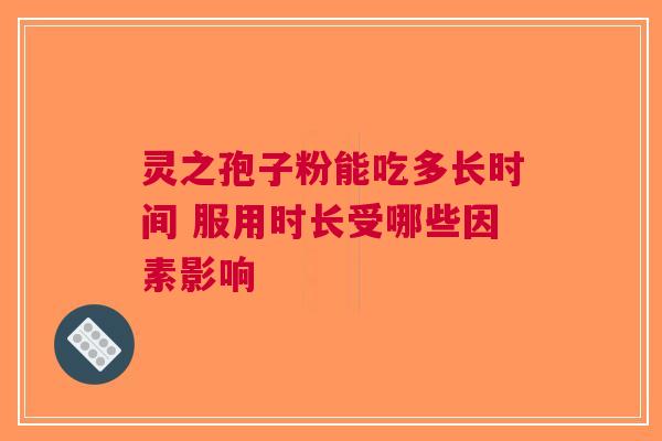 灵之孢子粉能吃多长时间 服用时长受哪些因素影响