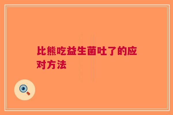 比熊吃益生菌吐了的应对方法
