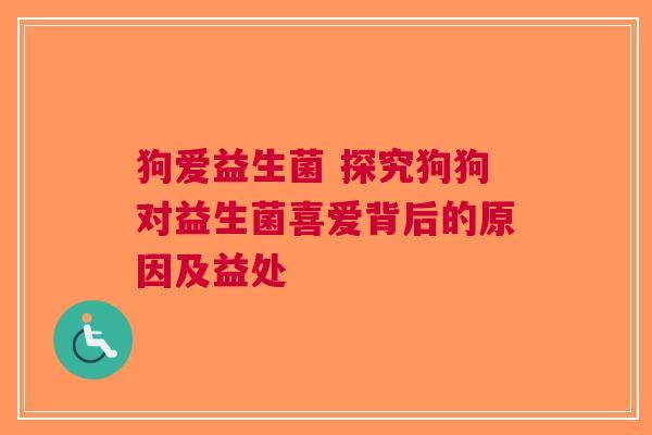 狗爱益生菌 探究狗狗对益生菌喜爱背后的原因及益处