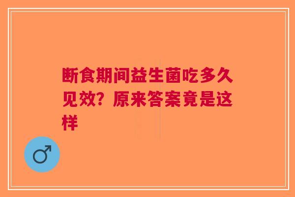断食期间益生菌吃多久见效？原来答案竟是这样